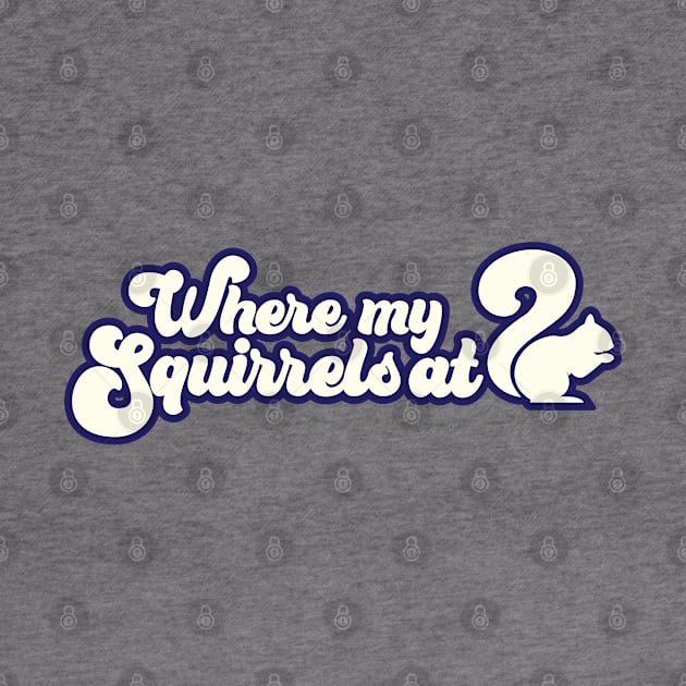 Where My Squirrels At by DemShirtsTho